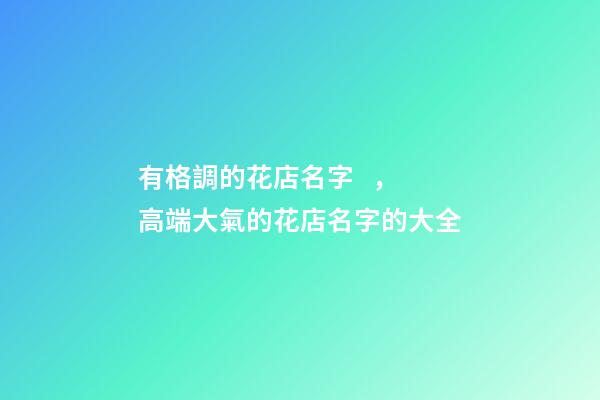有格調的花店名字，高端大氣的花店名字的大全-第1張-店鋪起名-玄機派